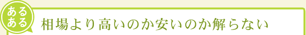 相場より高いのか安いのか解らない