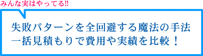 失敗パターンを全回避する魔法の手法 一括見積もりで費用や実績を比較！