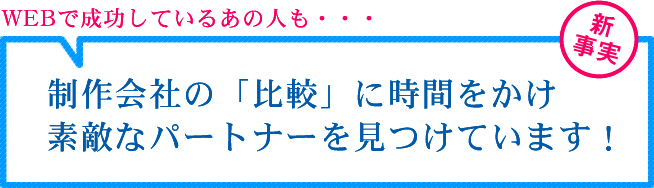 WEBで成功しているあの人も・・・制作会社の「比較」に時間をかけ、素敵なパートナーを見つけています！