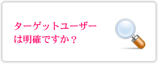 ターゲットユーザーは明確ですか？