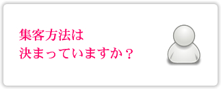 集客方法は決まっていますか？