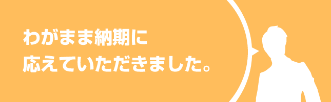 わがまま納期に応えていただきました